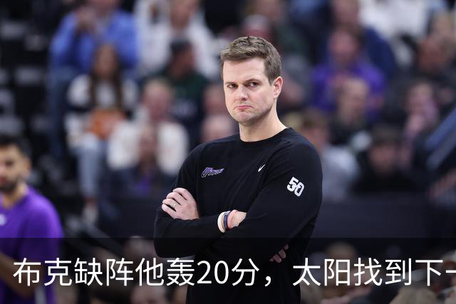 布克缺阵他轰20分，太阳找到下一个格雷森·阿伦？